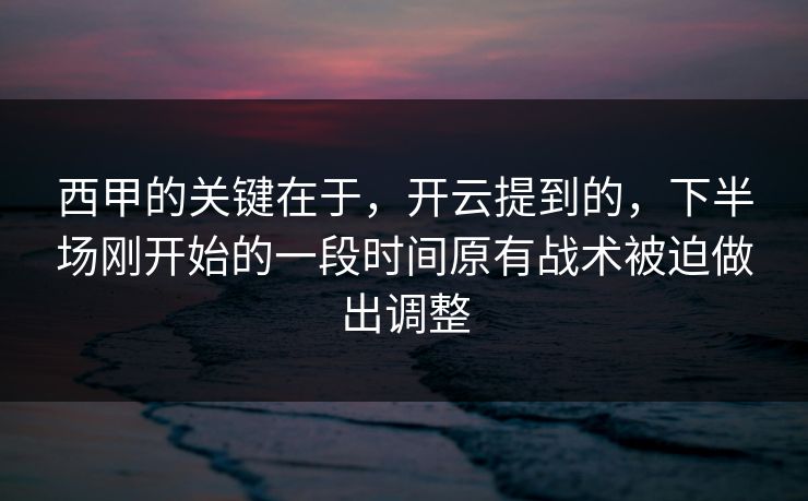 西甲的关键在于，开云提到的，下半场刚开始的一段时间原有战术被迫做出调整